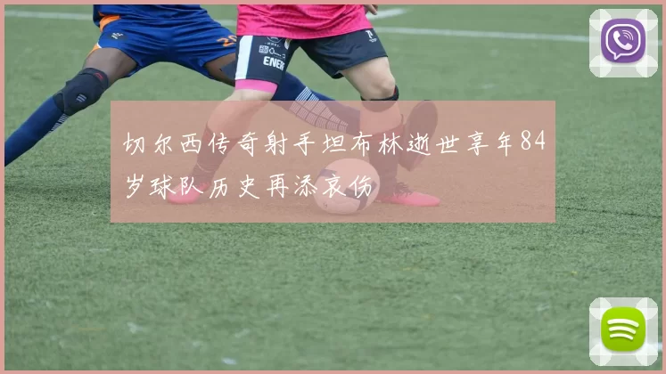 切尔西传奇射手坦布林逝世享年84岁球队历史再添哀伤